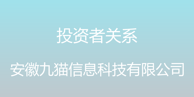 投资者关系 - 安徽九猫信息科技有限公司