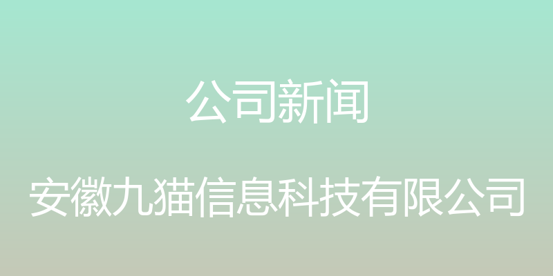 公司新闻 - 安徽九猫信息科技有限公司