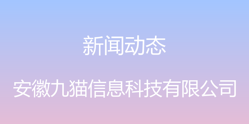 新闻动态 - 安徽九猫信息科技有限公司