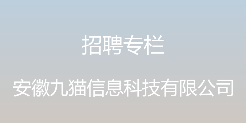 招聘专栏 - 安徽九猫信息科技有限公司