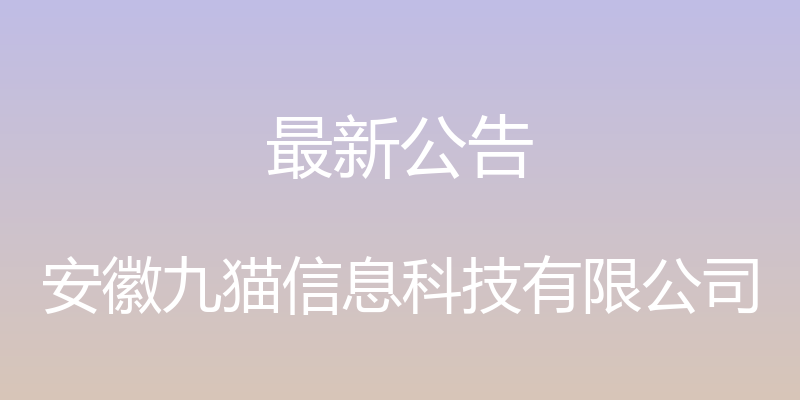 最新公告 - 安徽九猫信息科技有限公司